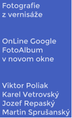 Fotografie z vernisáže   OnLine Google FotoAlbum v novom okne   Viktor Poliak Karel Vetrovský Jozef Repaský Martin Sprušanský
